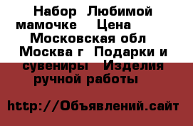 Набор “Любимой мамочке“ › Цена ­ 385 - Московская обл., Москва г. Подарки и сувениры » Изделия ручной работы   
